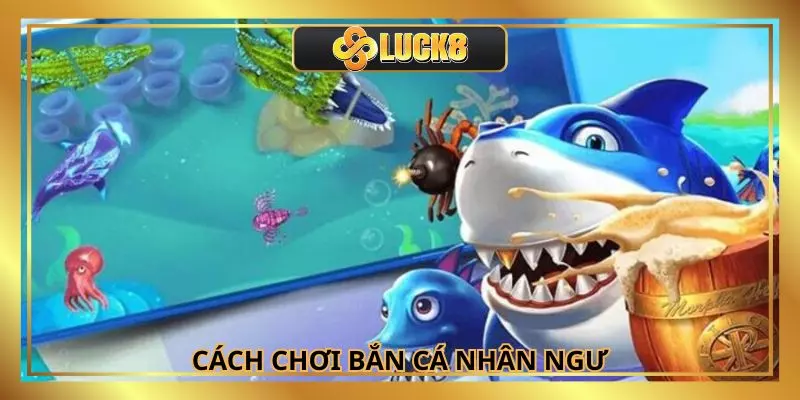 Chi tiết cách chơi giúp bạn dễ dàng chinh phục bắn cá nhân ngư 