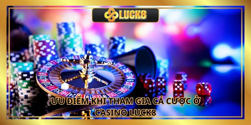 Ưu điểm khi tham gia cá cược ở Casino Luck8